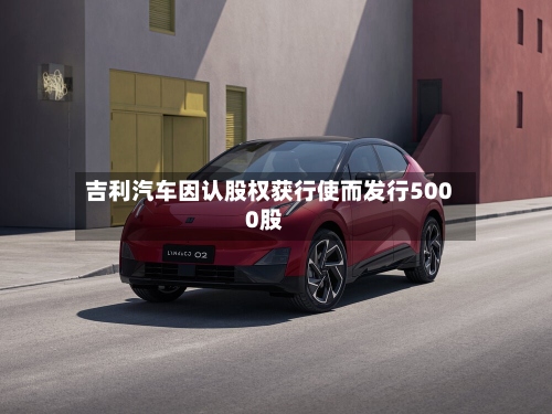 吉利汽车因认股权获行使而发行5000股-第1张图片