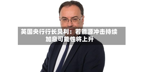 英国央行行长贝利：若能源冲击持续 加息可能性将上升