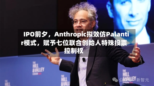 IPO前夕，Anthropic拟效仿Palantir模式，赋予七位联合创始人特殊投票控制权-第1张图片