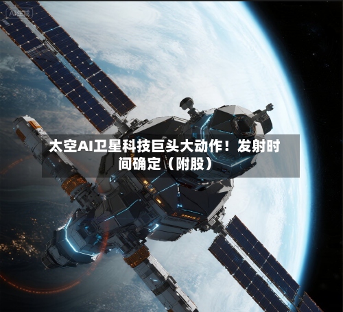 太空AI卫星科技巨头大动作!发射时间确定(附股)-第2张图片