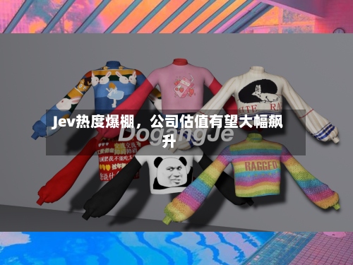 Jev热度爆棚	，公司估值有望大幅飙升-第1张图片
