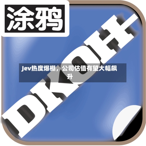 Jev热度爆棚，公司估值有望大幅飙升-第2张图片