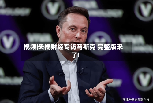 视频|央视财经专访马斯克 完整版来了!