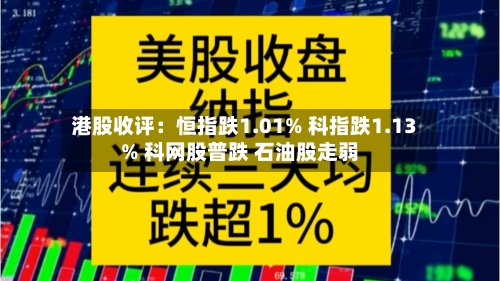 港股收评:恒指跌1.01% 科指跌1.13% 科网股普跌 石油股走弱-第2张图片