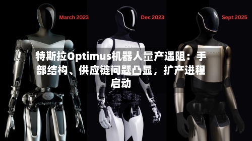 特斯拉Optimus机器人量产遇阻：手部结构、供应链问题凸显，扩产进程启动
