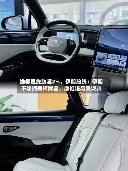 世界油价直线跌超2%，伊朗总统：伊朗不想拥有核武器，愿推进与美谈判