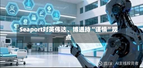 Seaport对英伟达、博通持“谨慎	”观点-第3张图片