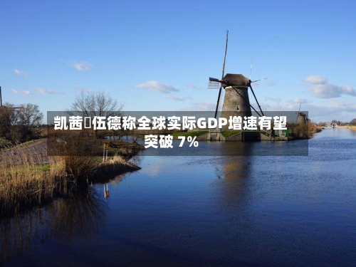 凯茜・伍德称全球实际GDP增速有望突破 7%-第1张图片