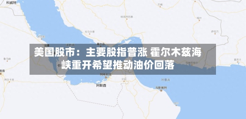 美国股市：主要股指普涨 霍尔木兹海峡重开希望推动油价回落