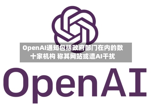 OpenAI通知包括政府部门在内的数十家机构 称其网站或遭AI干扰-第2张图片