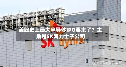 美股史上最大半导体IPO要来了？主角是SK海力士子公司