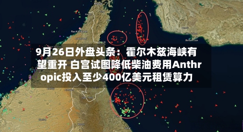 9月26日外盘头条:霍尔木兹海峡有望重开 白宫试图降低柴油费用Anthropic投入至少400亿美元租赁算力-第1张图片