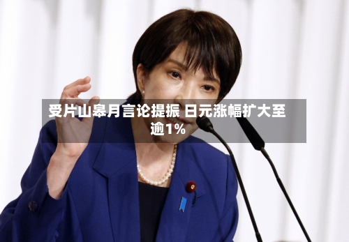 受片山皋月言论提振 日元涨幅扩大至逾1%