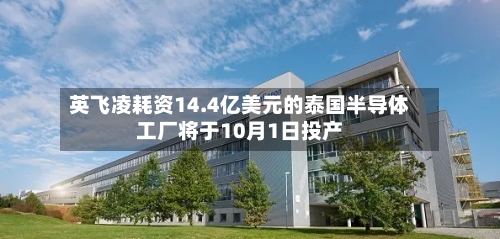 英飞凌耗资14.4亿美元的泰国半导体工厂将于10月1日投产