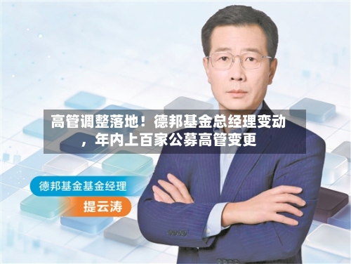 高管调整落地！德邦基金总经理变动，年内上百家公募高管变更