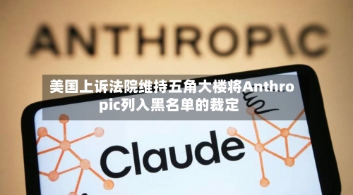 美国上诉法院维持五角大楼将Anthropic列入黑名单的裁定