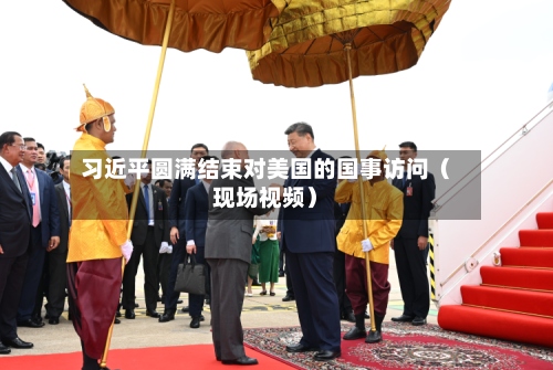 习近平圆满结束对美国的国事访问（现场视频）