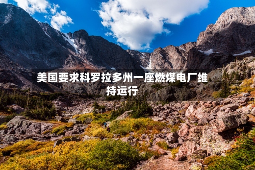 美国要求科罗拉多州一座燃煤电厂维持运行
